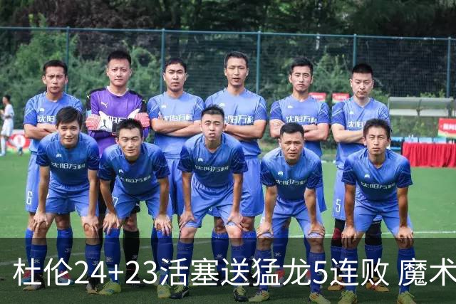 杜伦24+23活塞送猛龙5连败 魔术力克活塞